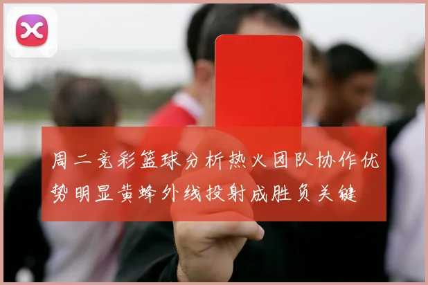 周二竞彩篮球分析热火团队协作优势明显黄蜂外线投射成胜负关键
