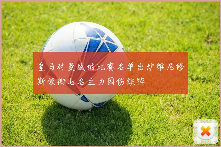 皇马对曼城的比赛名单出炉维尼修斯领衔七名主力因伤缺阵