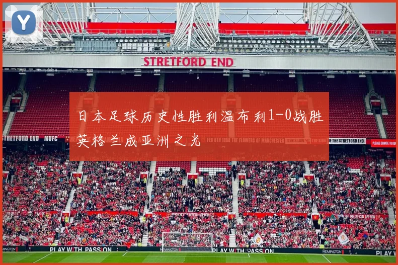 日本足球历史性胜利温布利1-0战胜英格兰成亚洲之光