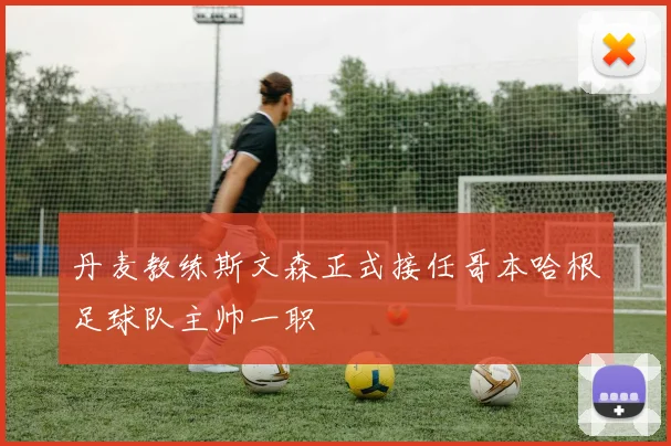 丹麦教练斯文森正式接任哥本哈根足球队主帅一职