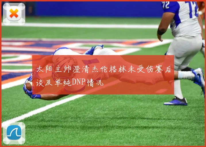太阳主帅澄清杰伦格林未受伤赛后谈及单纯DNP情况