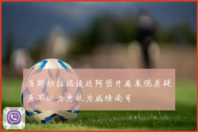 马斯切拉诺谈迈阿密开局表现质疑声不以为意认为成绩尚可