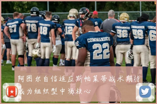 阿图尔自信适应斯帕莱蒂战术期待成为组织型中场核心