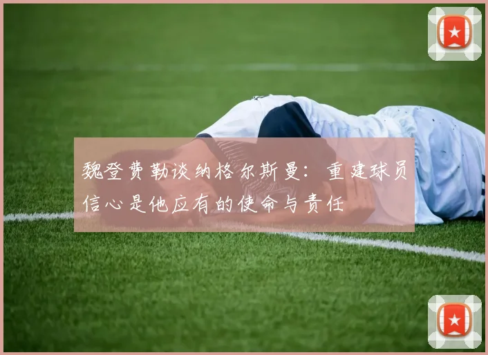 魏登费勒谈纳格尔斯曼：重建球员信心是他应有的使命与责任