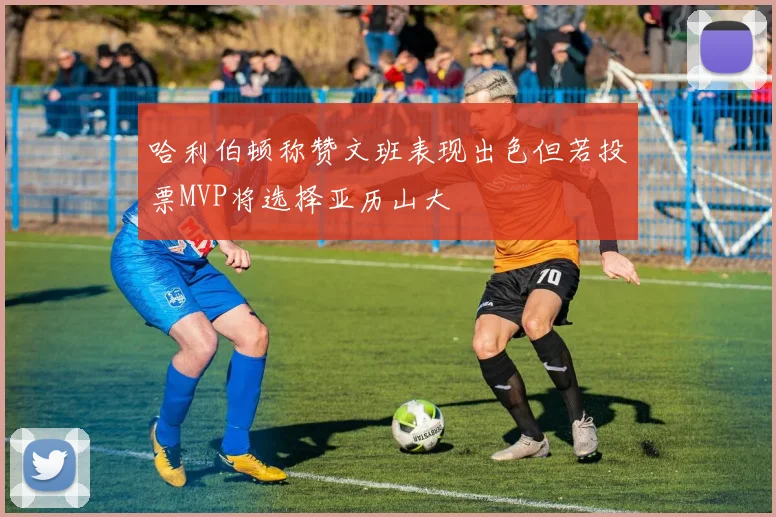 哈利伯顿称赞文班表现出色但若投票MVP将选择亚历山大