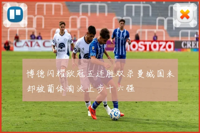 博德闪耀欧冠五连胜双杀曼城国米却被葡体淘汰止步十六强