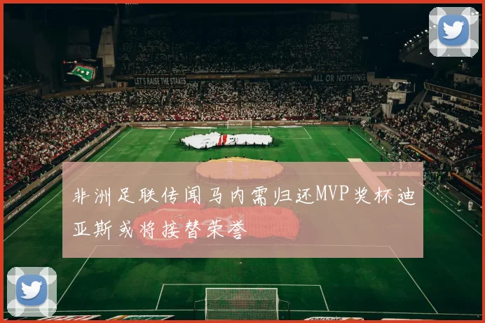 非洲足联传闻马内需归还MVP奖杯迪亚斯或将接替荣誉