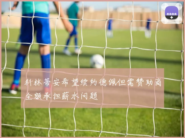 科林蒂安希望续约德佩但需赞助商全额承担薪水问题